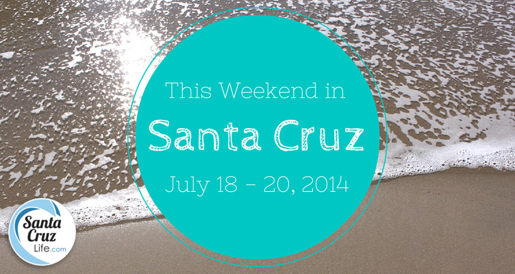 Santa Cruz Weekend Events, July 18-20, 2014