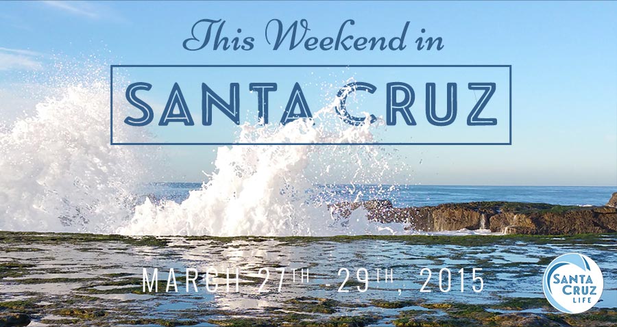 santa cruz weekend events march 27, 2015