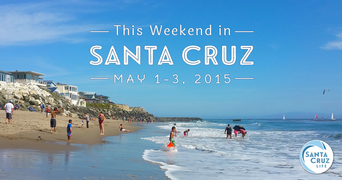 s anta cruz weekend events may 1-3, 2015