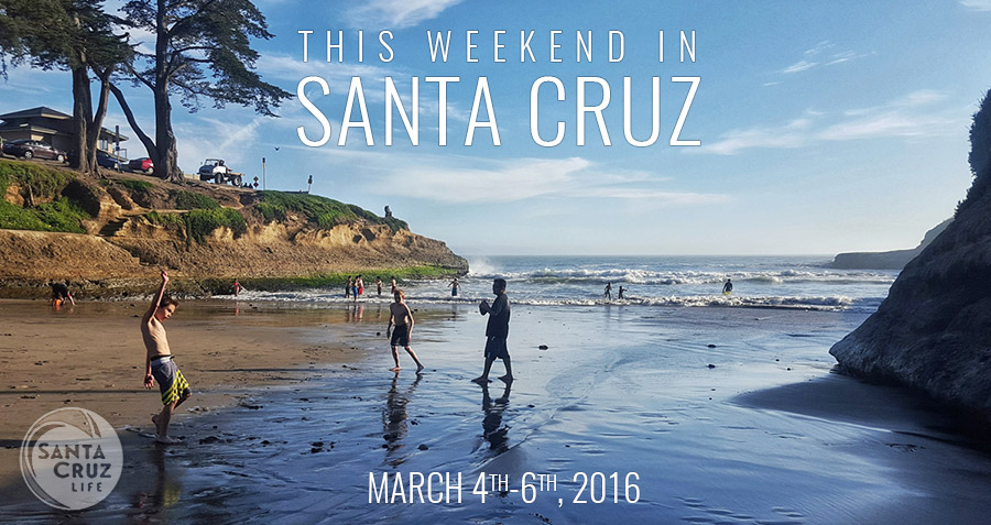 santa cruz weekend events, march 4-6, 2016
