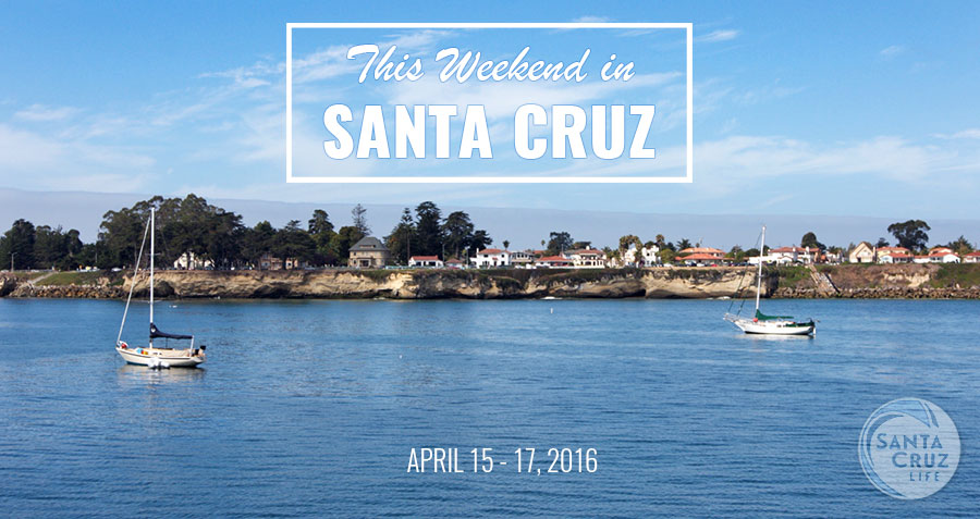 santa cruz events: April 15-17, 2016